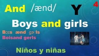 And Y
/ænd/
Boys and girls
Bɔɪs ænd ɡɝːls
Boisand gerls
Niños y niñas
4
 