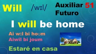 Will Auxiliar
Futuro
/wɪl/
I will be home
Ai wɪl bi hoʊm
Aiwil bi joum
Estaré en casa
51
 