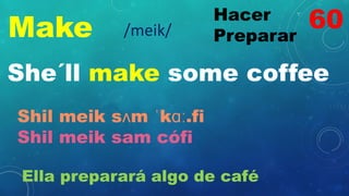 Make
Hacer
Preparar
/meik/
She´ll make some coffee
Shil meik sʌm ˈkɑː.fi
Shil meik sam cófi
Ella preparará algo de café
60
 