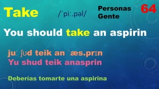 Take Personas
Gente
/ˈpiː.pəl/
You should take an aspirin
juː ʃʊd teik an ˈæs.prɪn
Yu shud teik anasprin
Deberías tomarte una aspirina
64
 