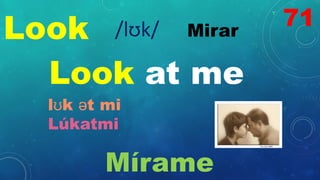 Look Mirar
/lʊk/
Look at me
lʊk ət mi
Lúkatmi
Mírame
71
 