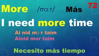 More Más
/mɔːr/
I need more time
Ai nid mɔːr taim
Ainid mor taim
Necesito más tiempo
72
 