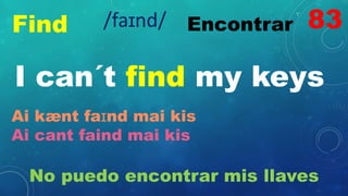 Find Encontrar
I can´t find my keys
Ai kænt faɪnd mai kis
Ai cant faind mai kis
No puedo encontrar mis llaves
83
/faɪnd/
 