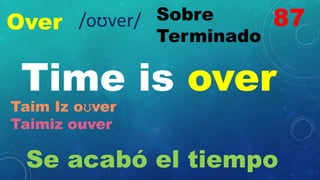 Over Sobre
Terminado
Time is over
Taim Iz oʊver
Taimiz ouver
Se acabó el tiempo
87
/oʊver/
 