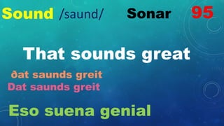 Sound Sonar
That sounds great
ðat saunds greit
Dat saunds greit
Eso suena genial
95
/saund/
 