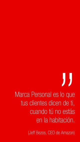 C2 General
Marca Personal es lo que
tus clientes dicen de ti,
cuando tú no estás
en la habitación.
(Jeff Bezos, CEO de Amazon)
 