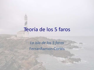 Teoría de los 5 faros

  La isla de los 5 faros
  FerranRamon-Cortés
 