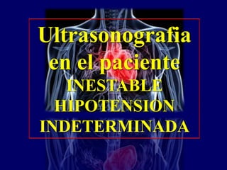 Ultrasonografia
en el paciente
INESTABLE
HIPOTENSION
INDETERMINADA
 