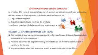 RIESGOS DE LAS ESTRATEGIAS DIRIGIDAS DE BAJOS COSTOS Y DIFERENCIACION
 Oportunidad de que los competidores encuentren for...