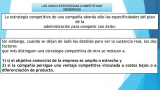 LAS CINCO ESTRATEGIAS COMPETITIVAS
GENÉRICAS
La estrategia competitiva de una compañía aborda sólo las especificidades del...