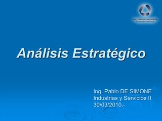Análisis Estratégico

           Ing. Pablo DE SIMONE
           Industrias y Servicios II
           30/03/2010.-
 