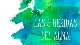 LAS 5 HERIDAS
DEL ALMA
 