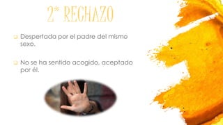  Despertada por el padre del mismo
sexo.
 No se ha sentido acogido, aceptado
por él.
2* RECHAZO
5
 