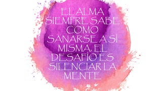 EL ALMA
SIEMPRE SABE
COMO
SANARSE A SÌ
MISMA, EL
DESAFÌO ES
SILENCIAR LA
MENTE
8
 