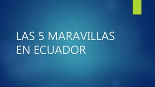 LAS 5 MARAVILLAS
EN ECUADOR
 
