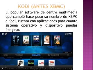 El popular software de centro multimedia
que cambió hace poco su nombre de XBMC
a Kodi, cuenta con aplicaciones para cuanto
sistema operativo y dispositivo puedas
imaginar.
 
