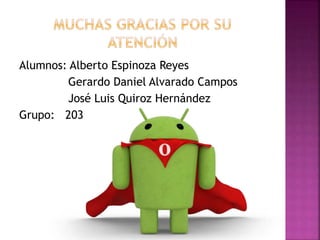 Alumnos: Alberto Espinoza Reyes
Gerardo Daniel Alvarado Campos
José Luis Quiroz Hernández
Grupo: 203
 