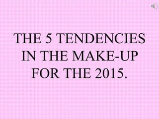 THE 5 TENDENCIES
IN THE MAKE-UP
FOR THE 2015.
 