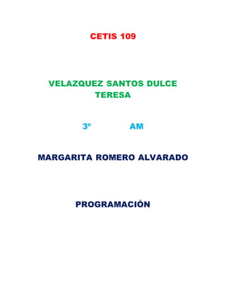 CETIS 109
VELAZQUEZ SANTOS DULCE
TERESA
3º AM
MARGARITA ROMERO ALVARADO
PROGRAMACIÓN
 