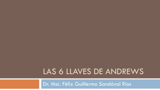 LAS 6 LLAVES DE ANDREWS Dr. Msc. Félix Guillermo Sandóval Ríos 