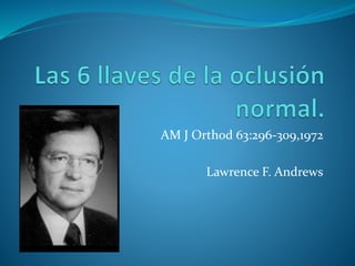AM J Orthod 63:296-309,1972
Lawrence F. Andrews
 