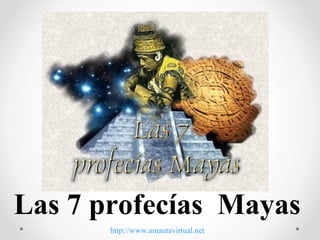 Las 7 profecías Mayas
       http://www.amautavirtual.net
 