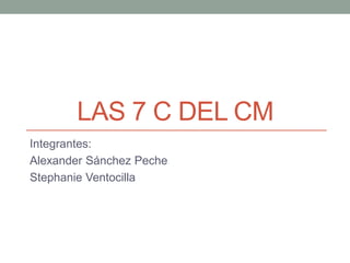 LAS 7 C DEL CM
Integrantes:
Alexander Sánchez Peche
Stephanie Ventocilla
 