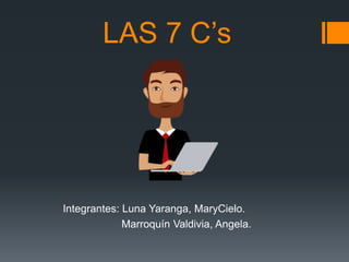 LAS 7 C’s
Integrantes: Luna Yaranga, MaryCielo.
Marroquín Valdivia, Angela.
 