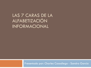 LAS 7 CARAS DE LA ALFABETIZACIÓN INFORMACIONAL Presentado por: Charles Casadiego - Sandra García 