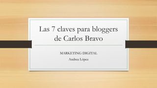 Las 7 claves para bloggers
de Carlos Bravo
MARKETING DIGITAL
Andrea López
 