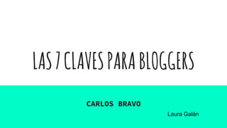LAS7CLAVESPARABLOGGERS
CARLOS BRAVO
Laura Galán
 