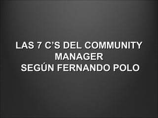 LAS 7 C’S DEL COMMUNITYLAS 7 C’S DEL COMMUNITY
MANAGERMANAGER
SEGÚN FERNANDO POLOSEGÚN FERNANDO POLO
 