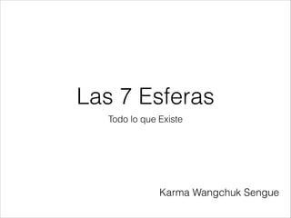 Las 7 Esferas
Todo lo que Existe
Karma Wangchuk Sengue
 