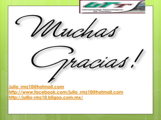 Julio_rmz10@hotmail.com
http://www.facebook.com/julio_rmz10@hotmail.com
http://jullio-rmz10.bligoo.com.mx/
 
