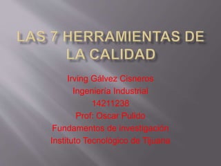 Irving Gálvez Cisneros 
Ingeniería Industrial 
14211238 
Prof: Oscar Pulido 
Fundamentos de investigación 
Instituto Tecnológico de Tijuana 
 