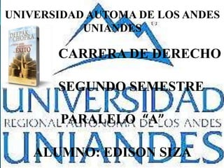 UNIVERSIDAD AUTOMA DE LOS ANDES
UNIANDES
CARRERA DE DERECHO
SEGUNDO SEMESTRE
PARALELO “A”
ALUMNO: EDISON SIZA
 