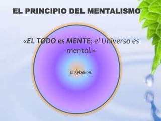 EL PRINCIPIO DEL MENTALISMO



  «EL TODO es MENTE; el Universo es
              mental.»

               El Kybalion.
 