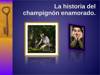 La historia del champignón enamorado. 