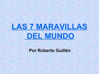LAS 7 MARAVILLAS
DEL MUNDO
Por Roberto Guillén
 