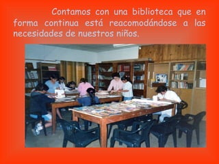 Contamos con una biblioteca que en
forma continua está reacomodándose a las
necesidades de nuestros niños.
 