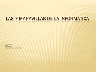LAS 7 MARAVILLAS DE LA INFORMATICA
ALICIA BAEZA
1ºESO
INFORMATICA.
COLEGIO PUREZA DE MARIA CID
 