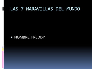 LAS 7 MARAVILLAS DEL MUNDO NOMBRE: FREDDY 