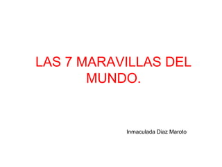 LAS 7 MARAVILLAS DEL
       MUNDO.


           Inmaculada Diaz Maroto
 