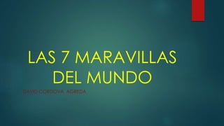 LAS 7 MARAVILLAS
DEL MUNDO
DAVID CORDOVA AGREDA
 