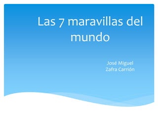 Las 7 maravillas del
mundo
José Miguel
Zafra Carrión
 