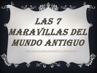 LAS 7
MARAVILLAS DEL
MUNDO ANTIGUO
   http://www.youtube.com/watch?v=rJNInqZG2XI
 