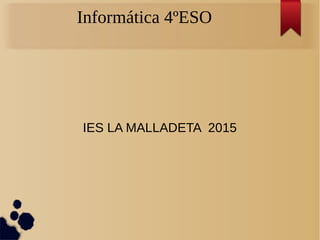Informática 4ºESO
IES LA MALLADETA 2015
 