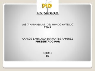LAS 7 MARAVILLAS DEL MUNDO ANTIGUO
TEMA
CARLOS SANTIAGO BARRANTES RAMIREZ
PRESENTADO POR
478413
ID
 