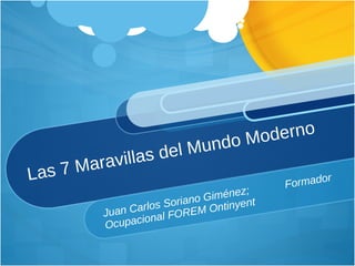Las 7 Maravillas del Mundo Moderno Juan Carlos Soriano Giménez;  Formador Ocupacional FOREM Ontinyent 
