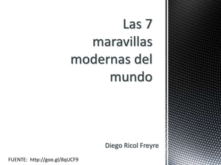 Las 7 
maravillas 
modernas del 
mundo 
Diego Ricol Freyre 
FUENTE: http://goo.gl/8qUCF9 
 